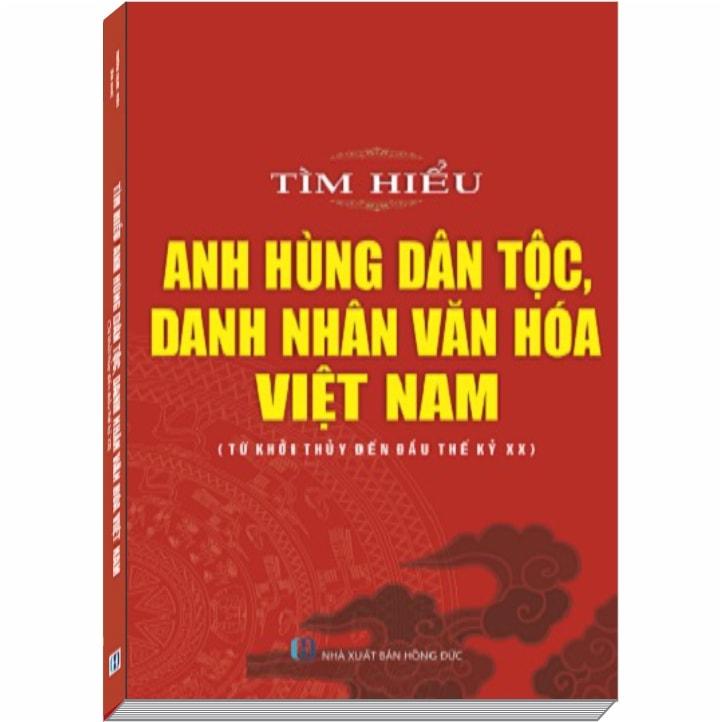 Tìm hiểu Anh Hùng Dân Tộc, Danh Nhân Văn Hóa Việt Nam (Từ khởi thủy đến đầu thế kỷ XX)